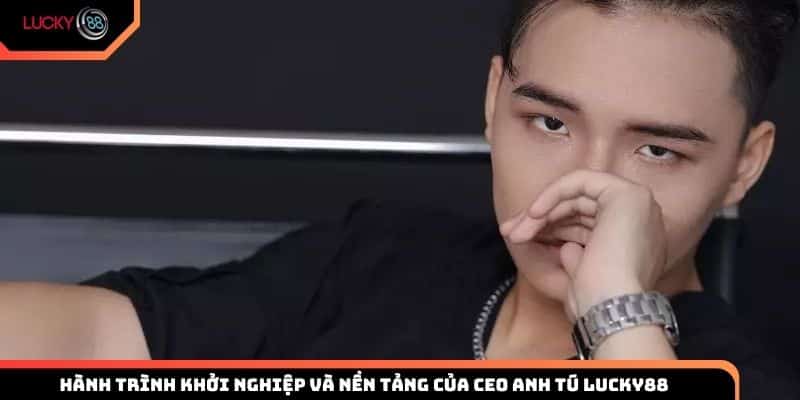 Hành trình khởi nghiệp và nền tảng của CEO Anh Tú Lucky88