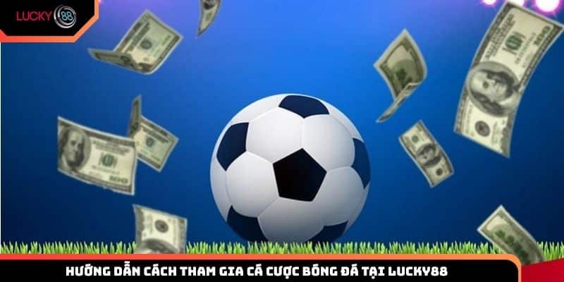 Hướng dẫn cách tham gia cá cược bóng đá tại Lucky88