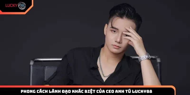 Phong cách lãnh đạo khác biệt của CEO Anh Tú Lucky88